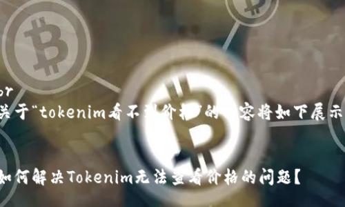 br
关于“tokenim看不到价格”的内容将如下展示:
如何解决Tokenim无法查看价格的问题?