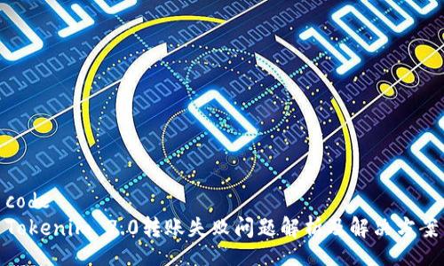 code
Tokenim 2.0转账失败问题解析及解决方案