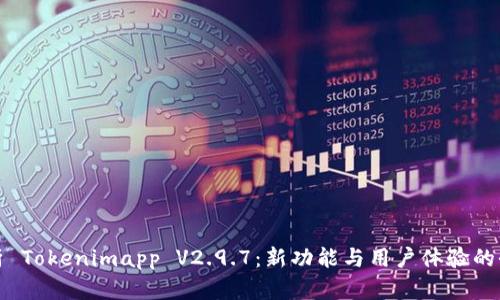 深入解析 Tokenimapp V2.9.7:新功能与用户体验的全面评测