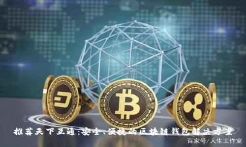 推荐天下互通:安全、便捷的区块链钱包解决方案