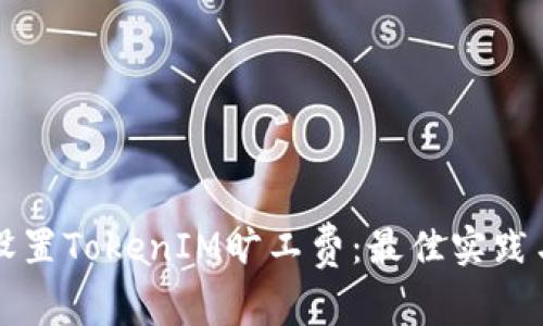 如何合理设置TokenIM旷工费:最佳实践与市场分析