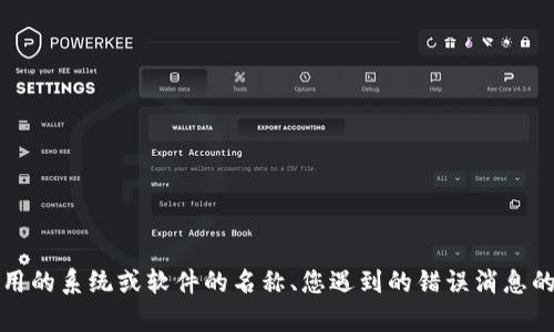 抱歉，您遇到了问题。如果您能提供更多具体信息，例如您正在使用的系统或软件的名称、您遇到的错误消息的详细信息，或者您所执行的操作，我将更好地帮助您解决此问题。