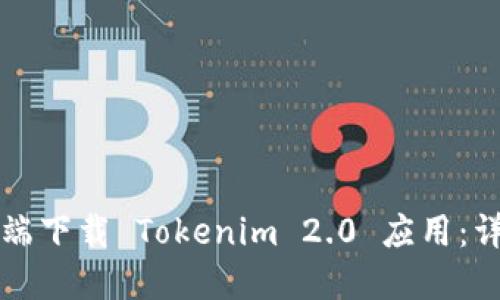 如何在手机端下载 Tokenim 2.0 应用:详细步骤指南