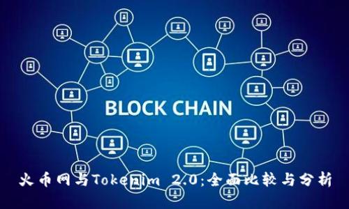 火币网与Tokenim 2.0:全面比较与分析