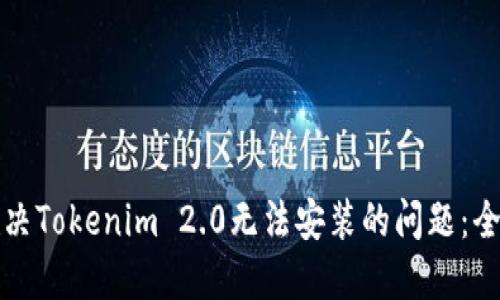如何解决Tokenim 2.0无法安装的问题:全面指南