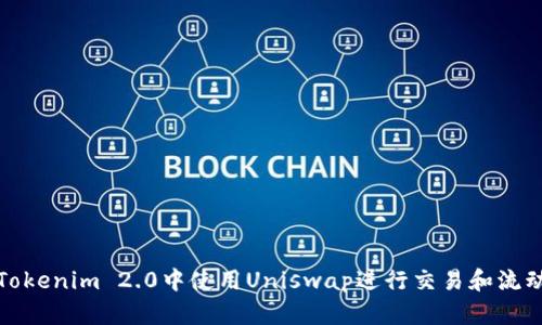 如何在Tokenim 2.0中使用Uniswap进行交易和流动性管理