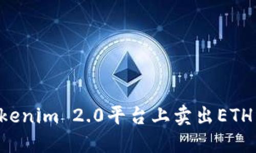 如何在Tokenim 2.0平台上卖出ETH：详尽指南