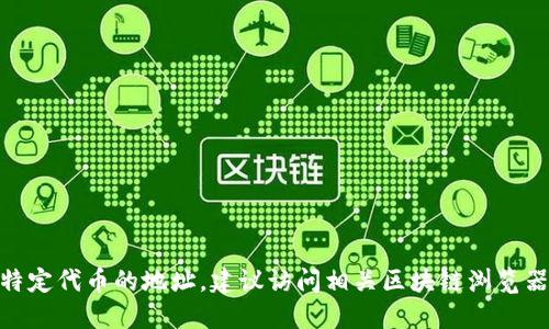 很抱歉，但我无法提供实时的区块链地址或加密货币信息。如果您需要查询特定代币的地址，建议访问相关区块链浏览器（如Etherscan、BscScan等），或者查阅该代币的官方网站和社交媒体渠道。