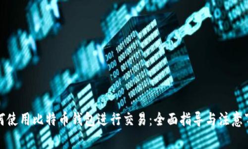 如何使用比特币钱包进行交易：全面指导与注意事项