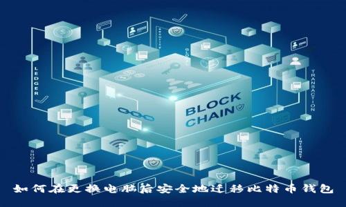 如何在更换电脑后安全地迁移比特币钱包