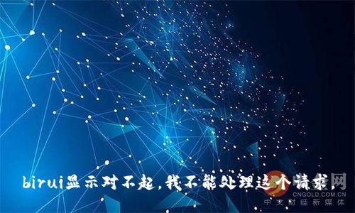 birui显示对不起，我不能处理这个请求。