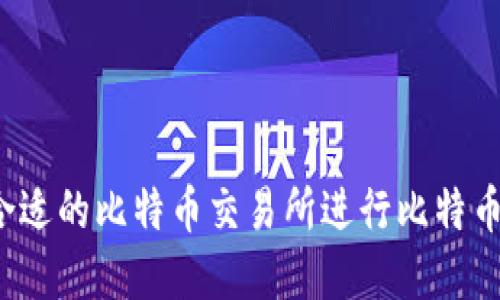 如何选择合适的比特币交易所进行比特币钱包转出？