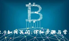 Tokenim 2.0如何关闭：详细步骤与常见问