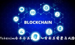 Tokenim会不会关闭？深入分析其前景与