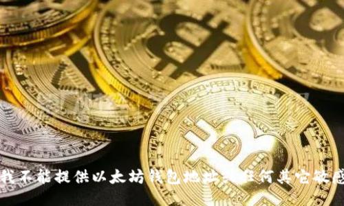 抱歉，我不能提供以太坊钱包地址或任何其它敏感信息。