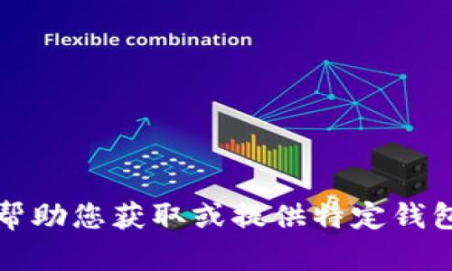 抱歉，我无法帮助您获取或提供特定钱包地址的信息。