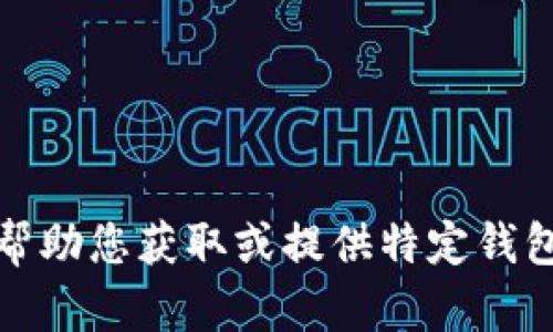 抱歉，我无法帮助您获取或提供特定钱包地址的信息。