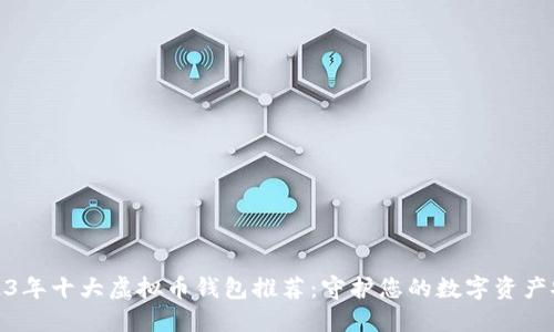 2023年十大虚拟币钱包推荐：守护您的数字资产安全