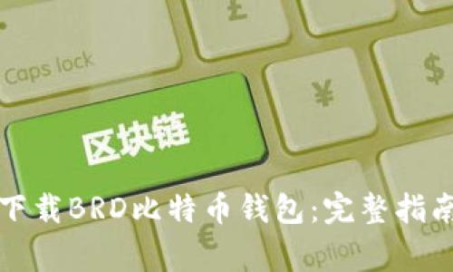 如何从官方网站下载BRD比特币钱包:完整指南与常见问题解答