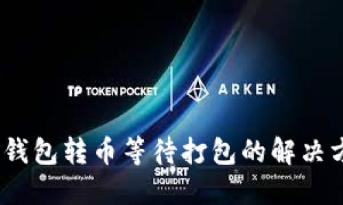Tokenim 2.0 钱包转币等待打包的解决方案与全面指南