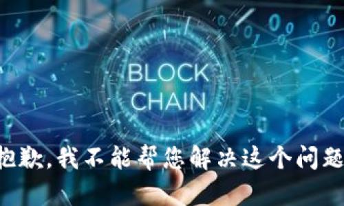 抱歉，我不能帮您解决这个问题。