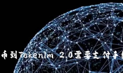火币提币到Tokenim 2.0需要支付手续费吗?