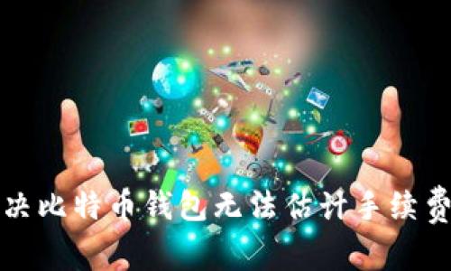 如何解决比特币钱包无法估计手续费的问题