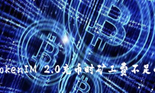 解决TokenIM 2.0充币时矿工费不足的问题