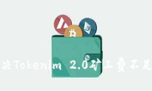 如何解决Tokenim 2.0矿工费不足的问题