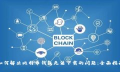 如何解决比特币钱包无法下载的问题：