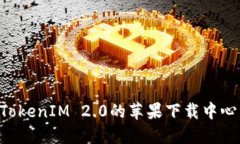 如何访问TokenIM 2.0的苹果下载中心：全