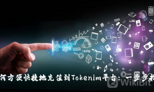 如何方便快捷地充值到Tokenim平台: 一步步指导