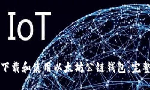 如何下载和使用以太坊公链钱包：完整指南