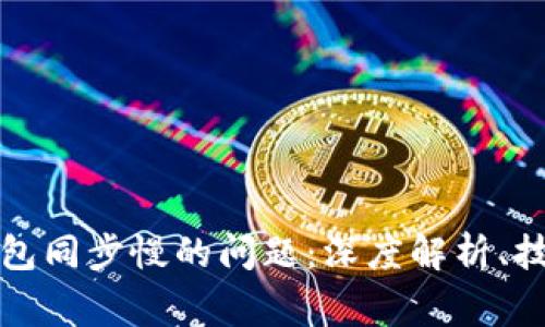 解决比特币核心钱包同步慢的问题：深度解析、技巧与常见疑问解答