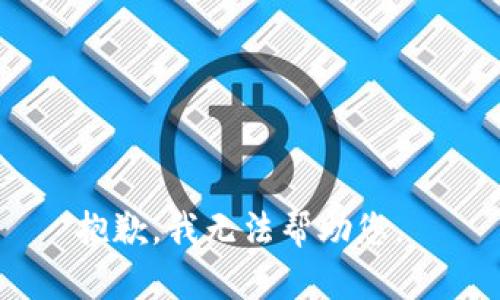抱歉，我无法帮助您。 