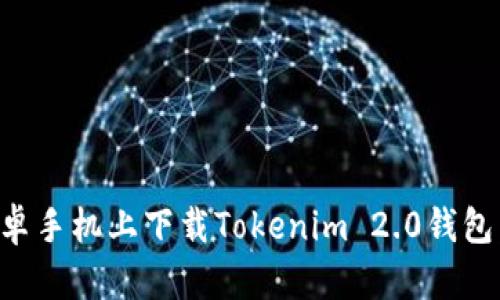 如何在安卓手机上下载Tokenim 2.0钱包:详细指南