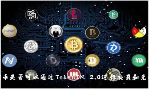  Pi币是否可以通过TokenIM 2.0进行交易和兑换？