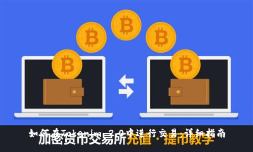 如何在Tokenim 2.0中进行交易:详细指南