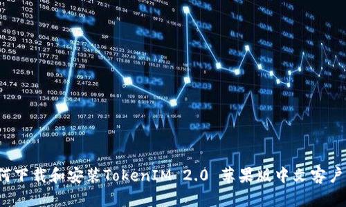 如何下载和安装TokenIM 2.0 苹果版中文客户端？