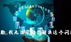抱歉，我无法帮助你解决这个问题。