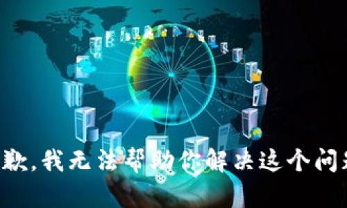 抱歉，我无法帮助你解决这个问题。