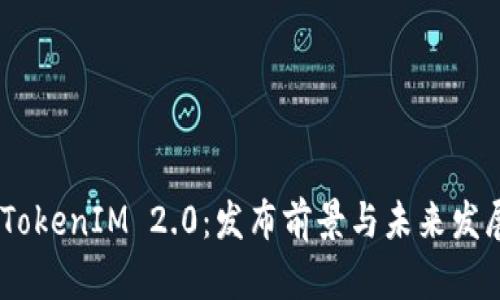 EOS TokenIM 2.0：发布前景与未来发展分析