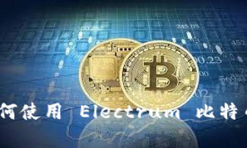 全面解析:如何使用 Electrum 比特币钱包客户端
