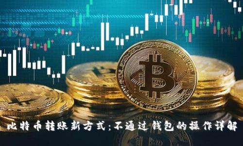 比特币转账新方式：不通过钱包的操作详解