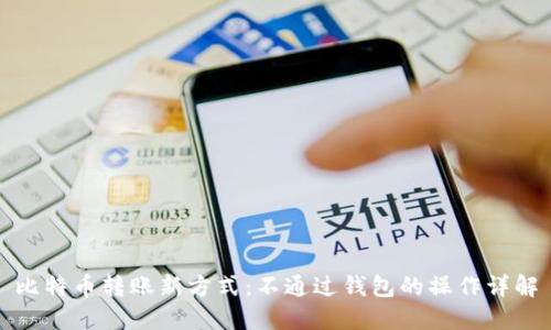 比特币转账新方式：不通过钱包的操作详解