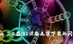 解决Tokenim 2.0在iOS设备无法下载的问题