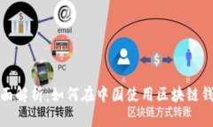 全面解析：如何在中国使用区块链钱包