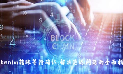 Tokenim转账等待确认:解决延迟问题的全面指南