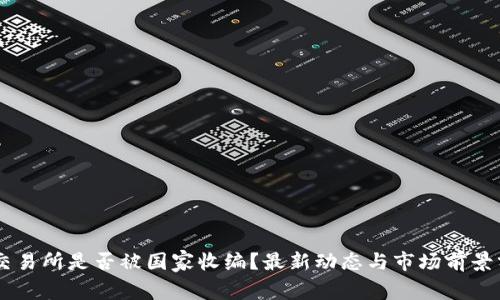 OK交易所是否被国家收编?最新动态与市场前景分析