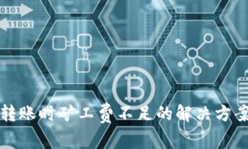以太坊钱包转账时矿工费不足的解决方案与应对策略